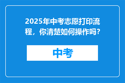 2025年中考志愿打印流程，你清楚如何操作吗？