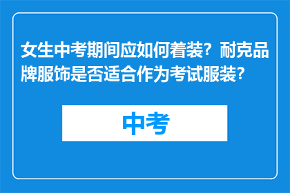 女生中考期间应如何着装？耐克品牌服饰是否适合作为考试服装？
