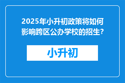 2025年小升初政策将如何影响跨区公办学校的招生？