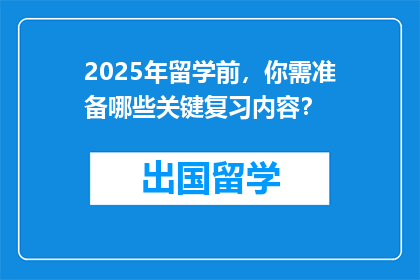 2025年留学前，你需准备哪些关键复习内容？