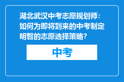 湖北武汉中考志愿规划师：如何为即将到来的中考制定明智的志愿选择策略？