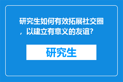 研究生如何有效拓展社交圈，以建立有意义的友谊？