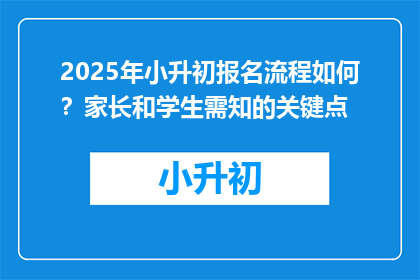 2025年小升初报名流程如何？家长和学生需知的关键点