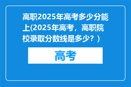 高职2025年高考多少分能上(2025年高考，高职院校录取分数线是多少？)