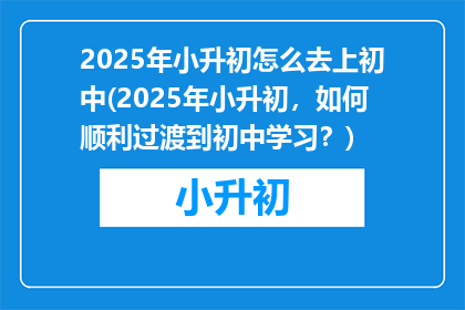 2025年小升初怎么去上初中(2025年小升初，如何顺利过渡到初中学习？)