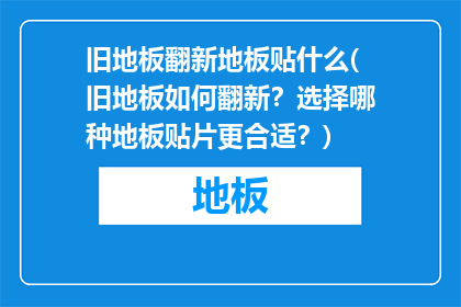 旧地板翻新地板贴什么(旧地板如何翻新？选择哪种地板贴片更合适？)