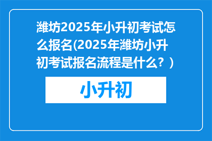潍坊2025年小升初考试怎么报名(2025年潍坊小升初考试报名流程是什么？)