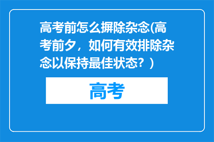高考前怎么摒除杂念(高考前夕，如何有效排除杂念以保持最佳状态？)