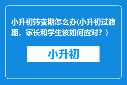 小升初转变期怎么办(小升初过渡期，家长和学生该如何应对？)