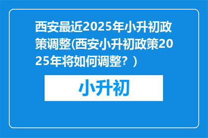 西安最近2025年小升初政策调整(西安小升初政策2025年将如何调整？)