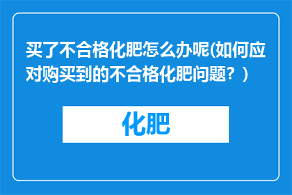 买了不合格化肥怎么办呢(如何应对购买到的不合格化肥问题？)