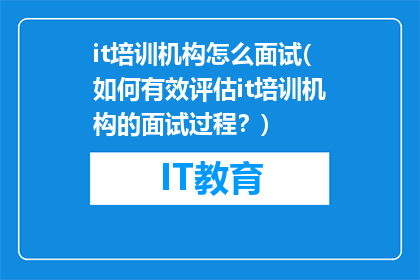 it培训机构怎么面试(如何有效评估it培训机构的面试过程？)