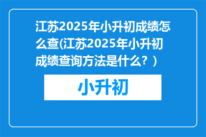江苏2025年小升初成绩怎么查(江苏2025年小升初成绩查询方法是什么？)
