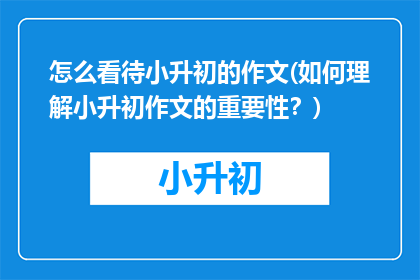 怎么看待小升初的作文(如何理解小升初作文的重要性？)