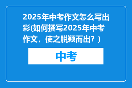 2025年中考作文怎么写出彩(如何撰写2025年中考作文，使之脱颖而出？)