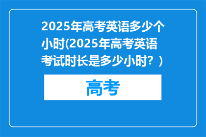2025年高考英语多少个小时(2025年高考英语考试时长是多少小时？)