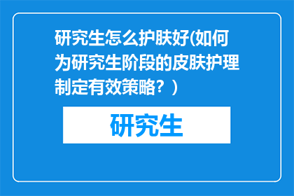 研究生怎么护肤好(如何为研究生阶段的皮肤护理制定有效策略？)