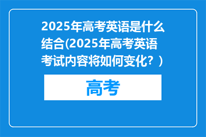 2025年高考英语是什么结合(2025年高考英语考试内容将如何变化？)