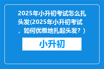 2025年小升初考试怎么扎头发(2025年小升初考试，如何优雅地扎起头发？)