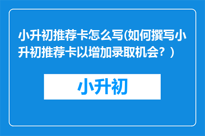 小升初推荐卡怎么写(如何撰写小升初推荐卡以增加录取机会？)
