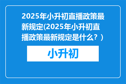 2025年小升初直播政策最新规定(2025年小升初直播政策最新规定是什么？)