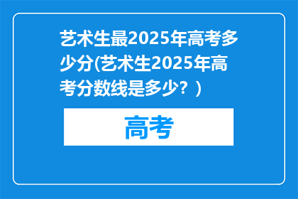 艺术生最2025年高考多少分(艺术生2025年高考分数线是多少？)