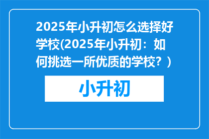 2025年小升初怎么选择好学校(2025年小升初：如何挑选一所优质的学校？)