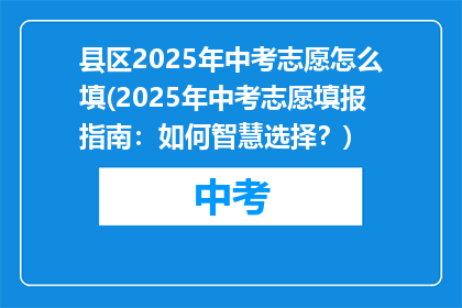 县区2025年中考志愿怎么填(2025年中考志愿填报指南：如何智慧选择？)