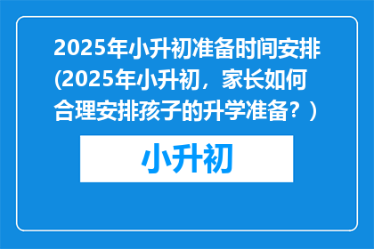 2025年小升初准备时间安排(2025年小升初，家长如何合理安排孩子的升学准备？)