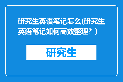 研究生英语笔记怎么(研究生英语笔记如何高效整理？)