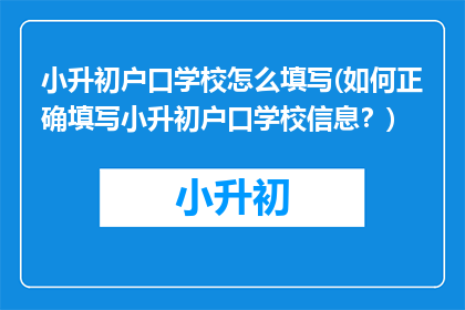 小升初户口学校怎么填写(如何正确填写小升初户口学校信息？)