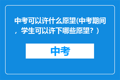 中考可以许什么愿望(中考期间，学生可以许下哪些愿望？)