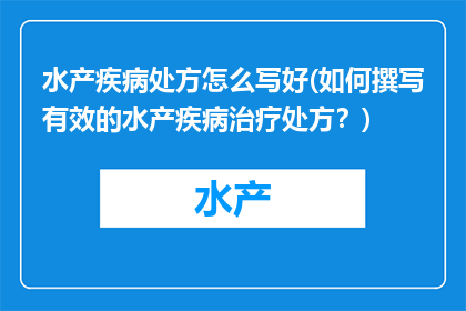 水产疾病处方怎么写好(如何撰写有效的水产疾病治疗处方？)