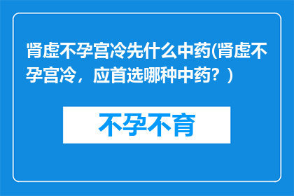 肾虚不孕宫冷先什么中药(肾虚不孕宫冷，应首选哪种中药？)