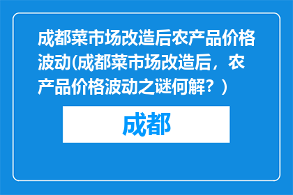 成都菜市场改造后农产品价格波动(成都菜市场改造后，农产品价格波动之谜何解？)