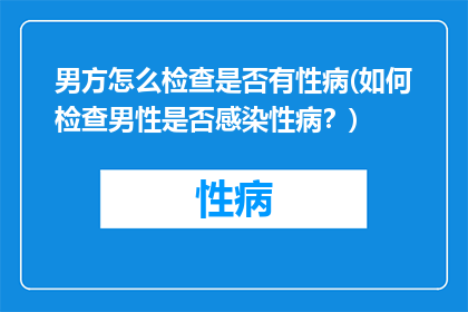 男方怎么检查是否有性病(如何检查男性是否感染性病？)