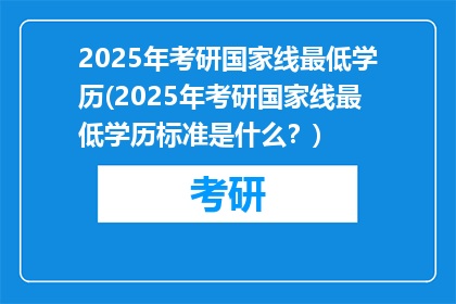 2025年考研国家线最低学历(2025年考研国家线最低学历标准是什么？)