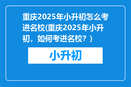 重庆2025年小升初怎么考进名校(重庆2025年小升初，如何考进名校？)