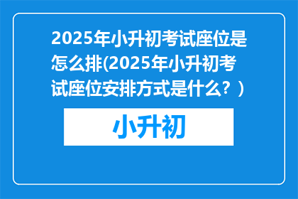 2025年小升初考试座位是怎么排(2025年小升初考试座位安排方式是什么？)