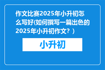 作文比赛2025年小升初怎么写好(如何撰写一篇出色的2025年小升初作文？)