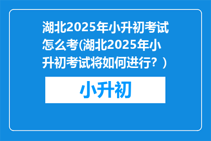 湖北2025年小升初考试怎么考(湖北2025年小升初考试将如何进行？)