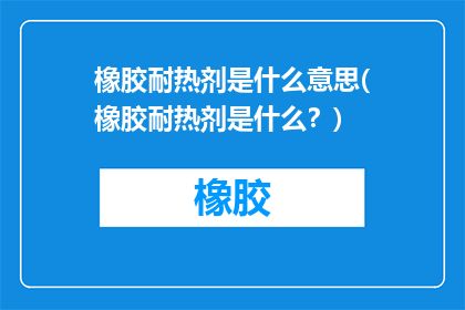 橡胶耐热剂是什么意思(橡胶耐热剂是什么？)