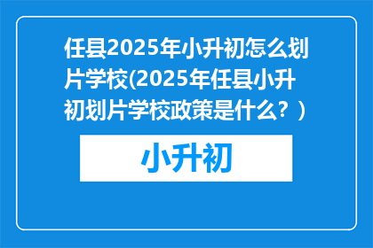任县2025年小升初怎么划片学校(2025年任县小升初划片学校政策是什么？)