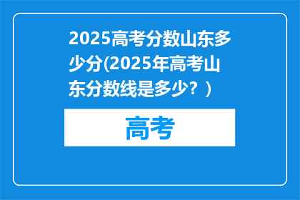 2025高考分数山东多少分(2025年高考山东分数线是多少？)