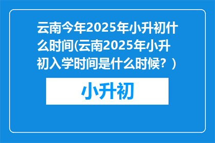 云南今年2025年小升初什么时间(云南2025年小升初入学时间是什么时候？)