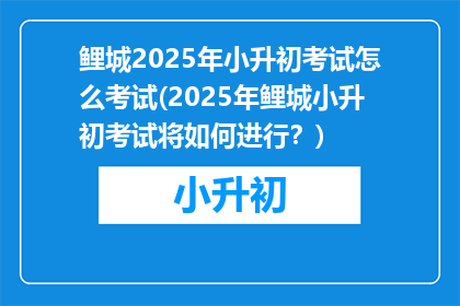鲤城2025年小升初考试怎么考试(2025年鲤城小升初考试将如何进行？)