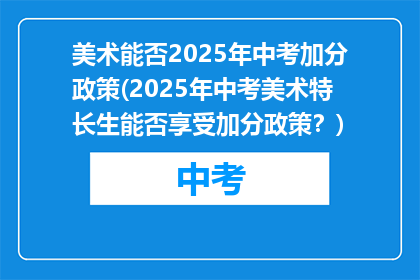 美术能否2025年中考加分政策(2025年中考美术特长生能否享受加分政策？)