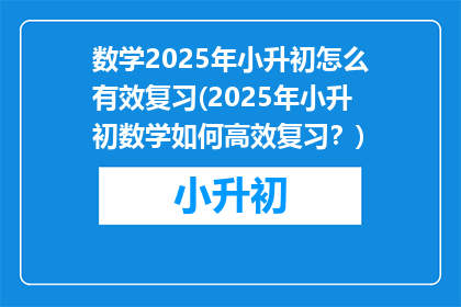数学2025年小升初怎么有效复习(2025年小升初数学如何高效复习？)
