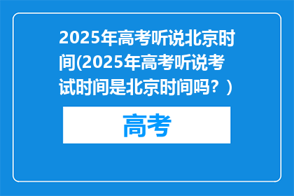 2025年高考听说北京时间(2025年高考听说考试时间是北京时间吗？)