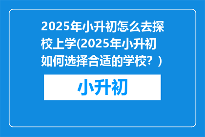 2025年小升初怎么去探校上学(2025年小升初如何选择合适的学校？)